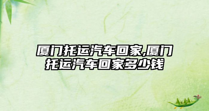 廈門托運汽車回家,廈門托運汽車回家多少錢