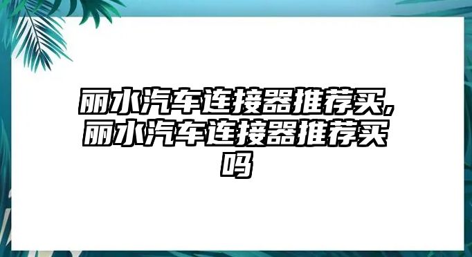 麗水汽車連接器推薦買,麗水汽車連接器推薦買嗎