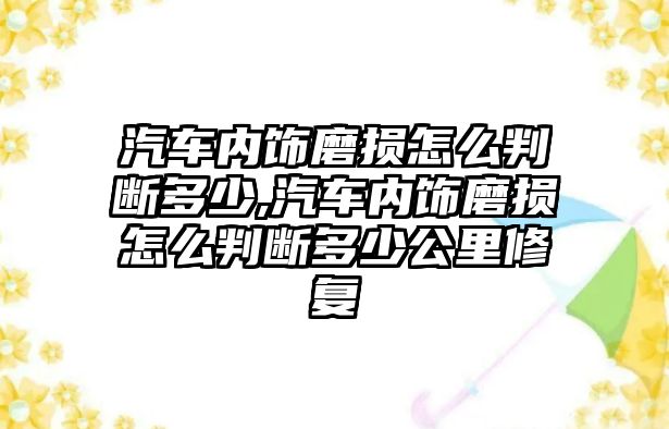 汽車內飾磨損怎么判斷多少,汽車內飾磨損怎么判斷多少公里修復