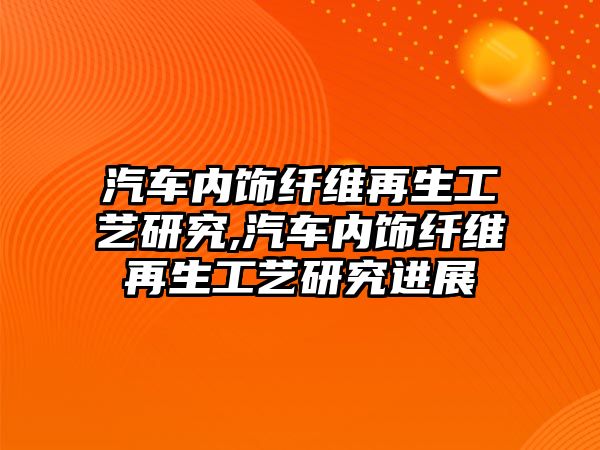 汽車內(nèi)飾纖維再生工藝研究,汽車內(nèi)飾纖維再生工藝研究進展