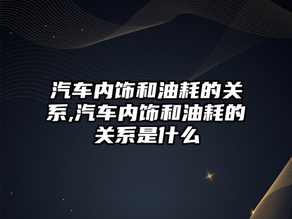 汽車內飾和油耗的關系,汽車內飾和油耗的關系是什么