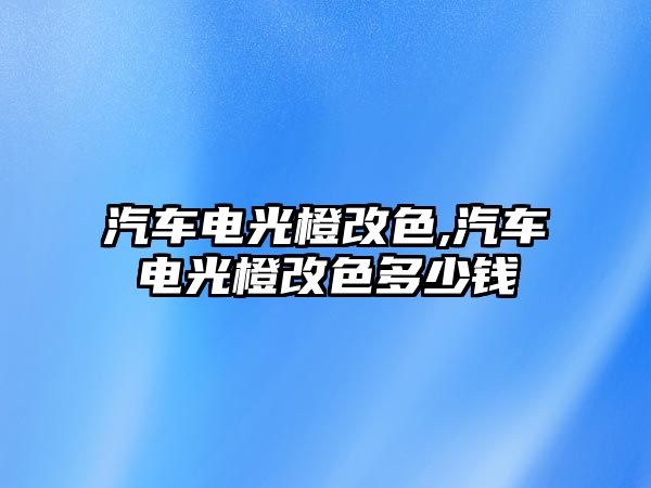 汽車電光橙改色,汽車電光橙改色多少錢