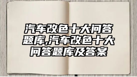 汽車改色十大問答題庫,汽車改色十大問答題庫及答案