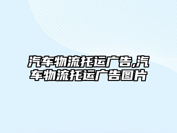 汽車物流托運廣告,汽車物流托運廣告圖片