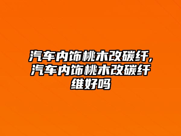 汽車內飾桃木改碳纖,汽車內飾桃木改碳纖維好嗎