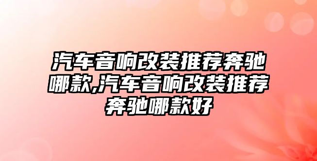 汽車音響改裝推薦奔馳哪款,汽車音響改裝推薦奔馳哪款好