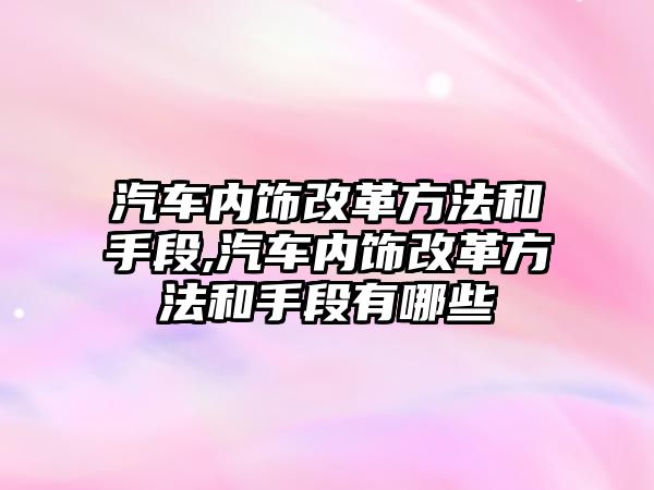 汽車內飾改革方法和手段,汽車內飾改革方法和手段有哪些