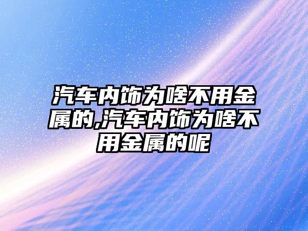 汽車內飾為啥不用金屬的,汽車內飾為啥不用金屬的呢