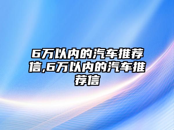 6萬以內的汽車推薦信,6萬以內的汽車推薦信