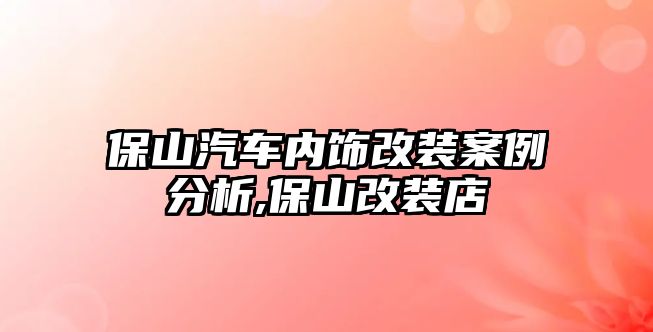 保山汽車內(nèi)飾改裝案例分析,保山改裝店