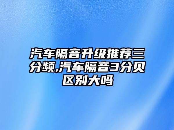 汽車隔音升級推薦三分頻,汽車隔音3分貝區(qū)別大嗎