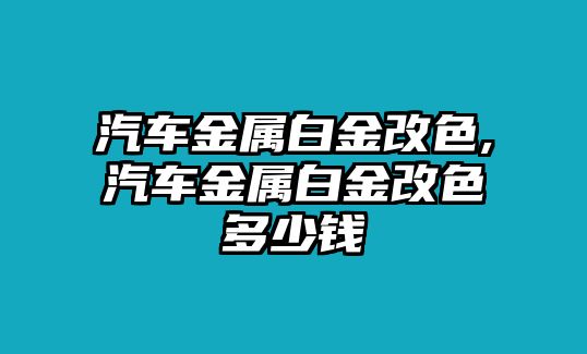 汽車金屬白金改色,汽車金屬白金改色多少錢