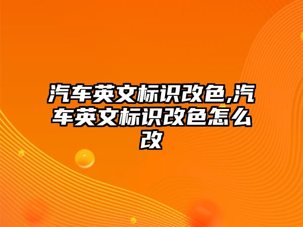 汽車英文標(biāo)識(shí)改色,汽車英文標(biāo)識(shí)改色怎么改