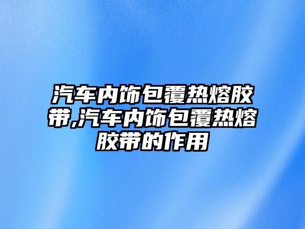 汽車內飾包覆熱熔膠帶,汽車內飾包覆熱熔膠帶的作用