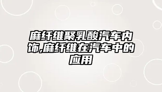 麻纖維聚乳酸汽車內飾,麻纖維在汽車中的應用