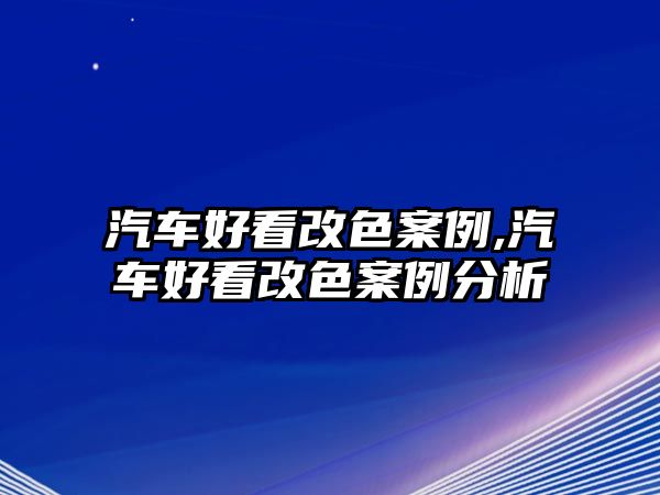 汽車好看改色案例,汽車好看改色案例分析