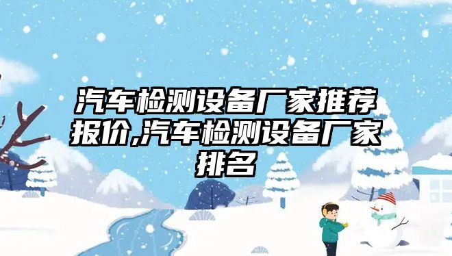 汽車檢測設(shè)備廠家推薦報價,汽車檢測設(shè)備廠家排名