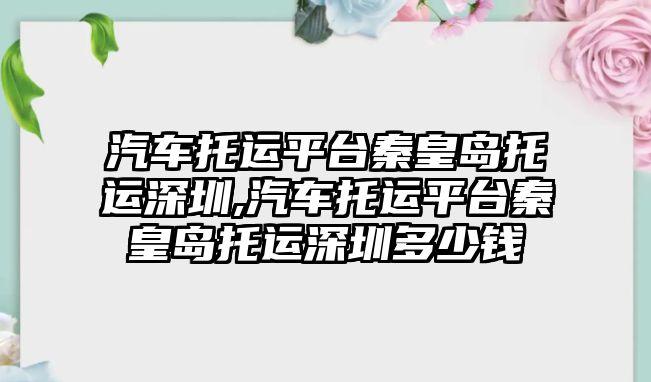 汽車托運平臺秦皇島托運深圳,汽車托運平臺秦皇島托運深圳多少錢