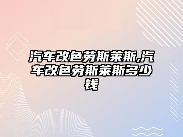 汽車改色勞斯萊斯,汽車改色勞斯萊斯多少錢