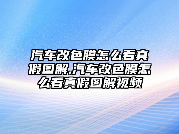 汽車改色膜怎么看真假圖解,汽車改色膜怎么看真假圖解視頻