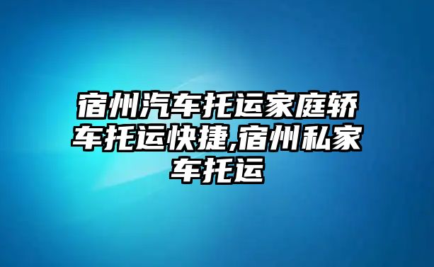 宿州汽車托運家庭轎車托運快捷,宿州私家車托運