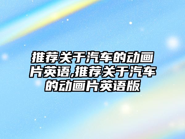 推薦關于汽車的動畫片英語,推薦關于汽車的動畫片英語版