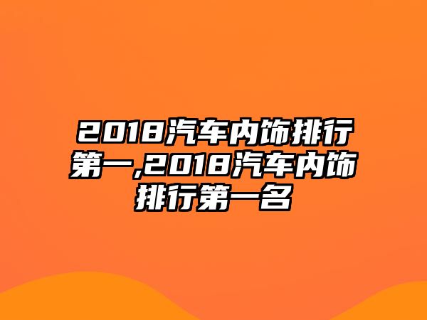 2018汽車內(nèi)飾排行第一,2018汽車內(nèi)飾排行第一名