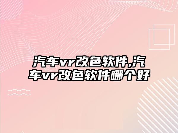 汽車vr改色軟件,汽車vr改色軟件哪個(gè)好