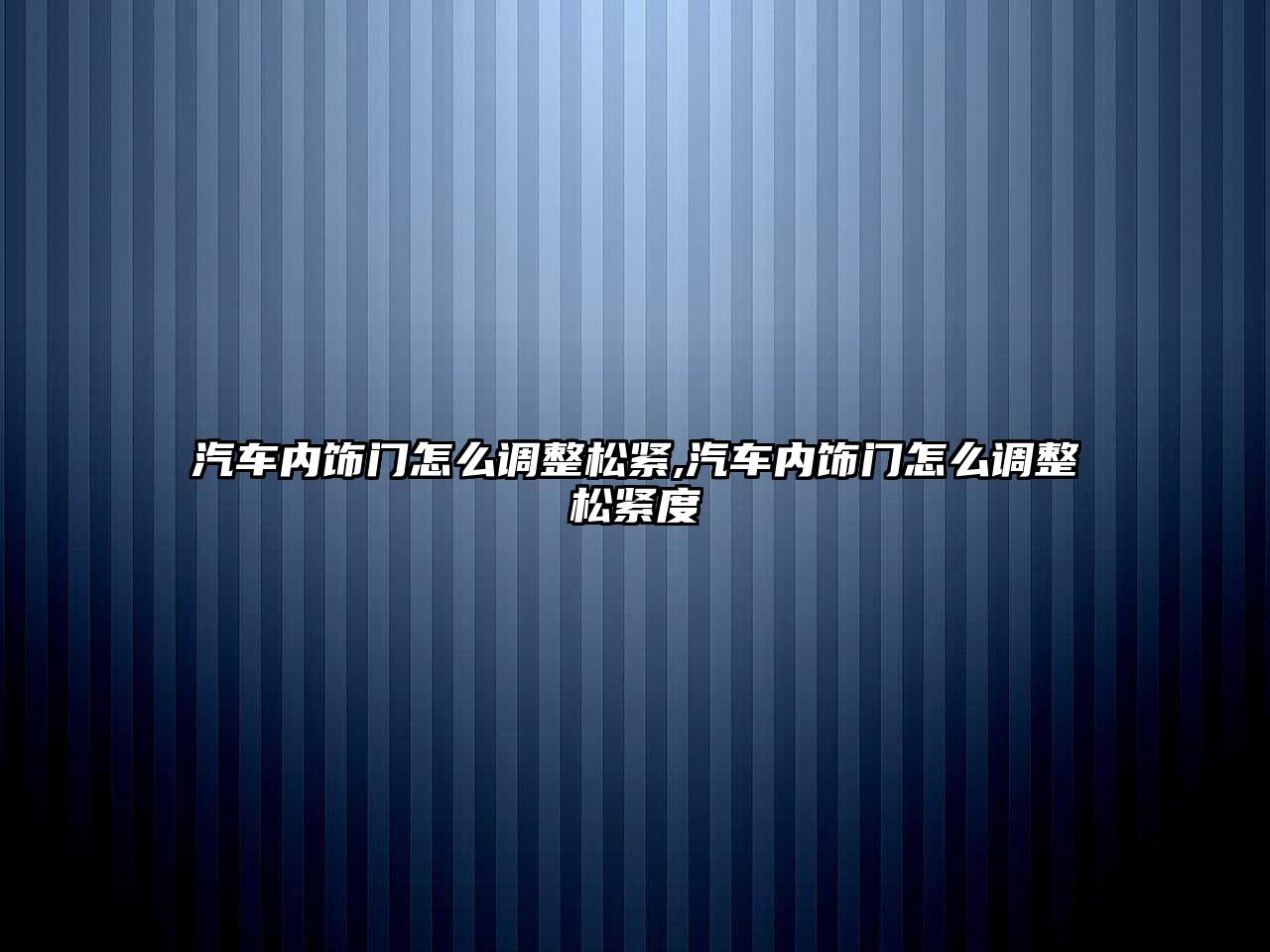 汽車內飾門怎么調整松緊,汽車內飾門怎么調整松緊度