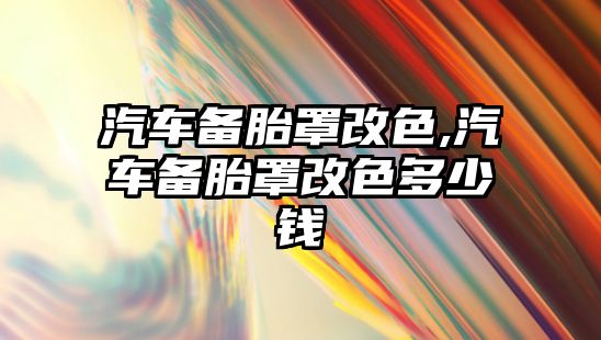 汽車備胎罩改色,汽車備胎罩改色多少錢