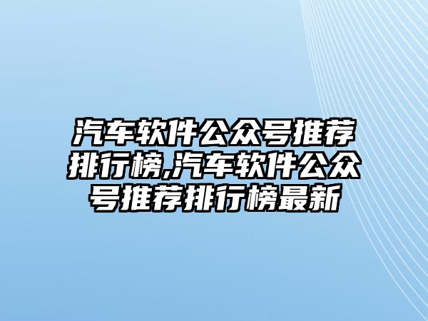 汽車軟件公眾號推薦排行榜,汽車軟件公眾號推薦排行榜最新