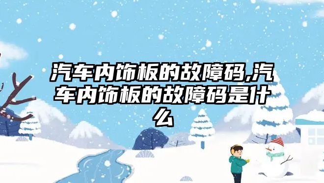 汽車內飾板的故障碼,汽車內飾板的故障碼是什么