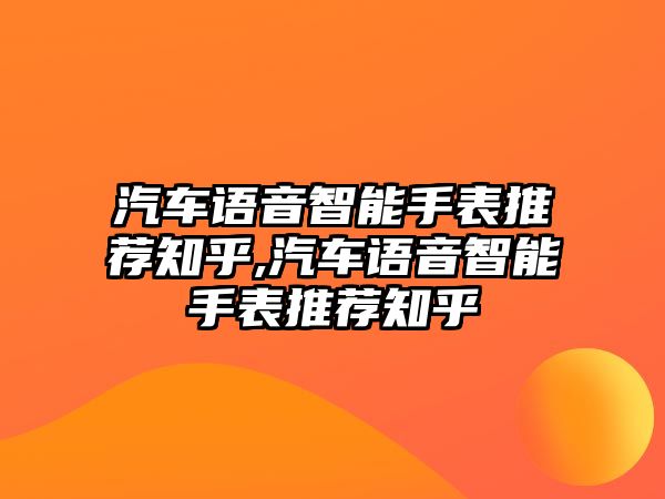 汽車語音智能手表推薦知乎,汽車語音智能手表推薦知乎