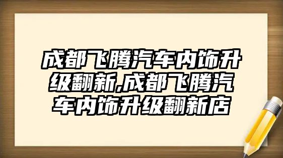 成都飛騰汽車內飾升級翻新,成都飛騰汽車內飾升級翻新店