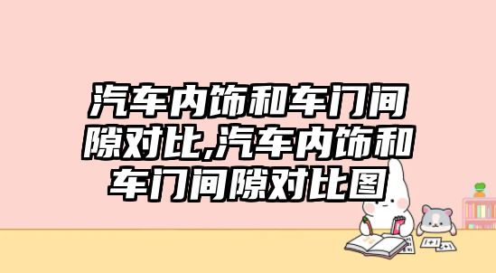 汽車內飾和車門間隙對比,汽車內飾和車門間隙對比圖