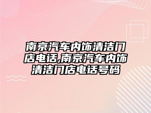 南京汽車內(nèi)飾清潔門店電話,南京汽車內(nèi)飾清潔門店電話號(hào)碼