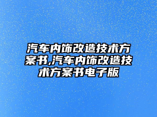 汽車內飾改造技術方案書,汽車內飾改造技術方案書電子版