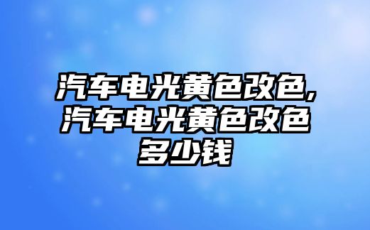 汽車電光黃色改色,汽車電光黃色改色多少錢