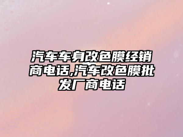 汽車車身改色膜經(jīng)銷商電話,汽車改色膜批發(fā)廠商電話