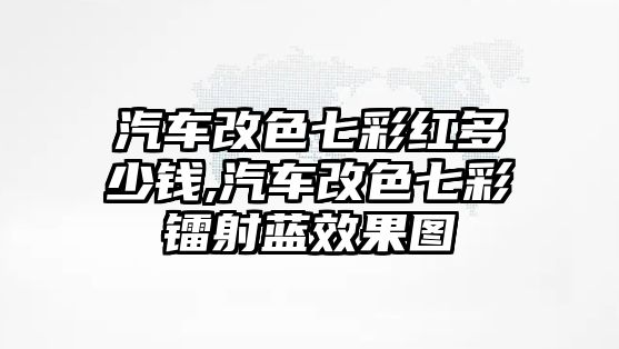 汽車改色七彩紅多少錢,汽車改色七彩鐳射藍效果圖