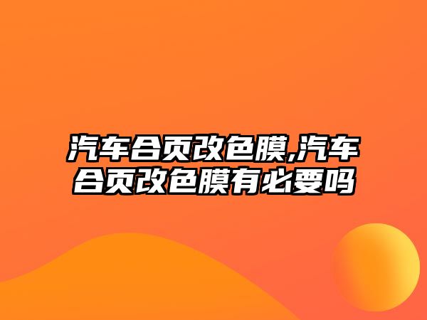 汽車合頁改色膜,汽車合頁改色膜有必要嗎