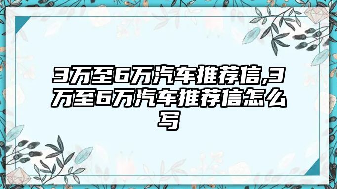 3萬至6萬汽車推薦信,3萬至6萬汽車推薦信怎么寫