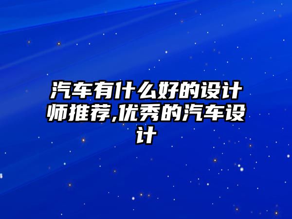 汽車有什么好的設計師推薦,優秀的汽車設計