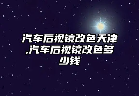 汽車后視鏡改色天津,汽車后視鏡改色多少錢