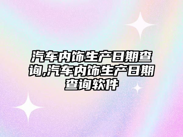 汽車內飾生產日期查詢,汽車內飾生產日期查詢軟件