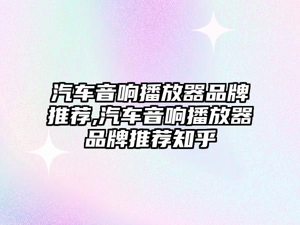 汽車音響播放器品牌推薦,汽車音響播放器品牌推薦知乎