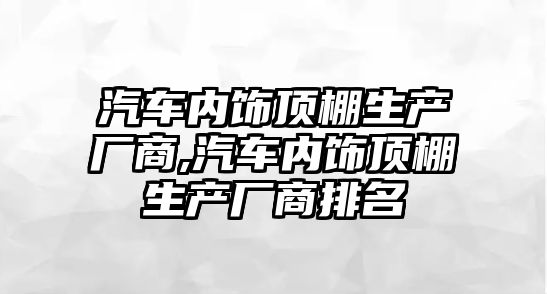 汽車內飾頂棚生產廠商,汽車內飾頂棚生產廠商排名