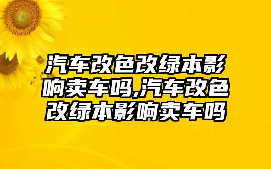 汽車改色改綠本影響賣車嗎,汽車改色改綠本影響賣車嗎