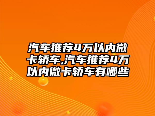 汽車推薦4萬以內(nèi)微卡轎車,汽車推薦4萬以內(nèi)微卡轎車有哪些