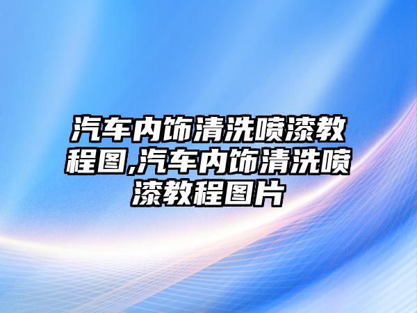 汽車內飾清洗噴漆教程圖,汽車內飾清洗噴漆教程圖片